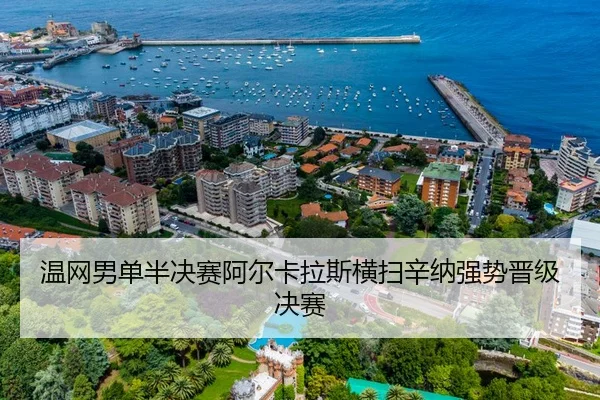 温网男单半决赛阿尔卡拉斯横扫辛纳强势晋级决赛
